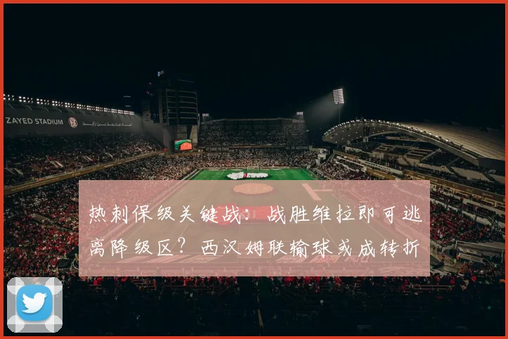 热刺保级关键战：战胜维拉即可逃离降级区？西汉姆联输球或成转折点