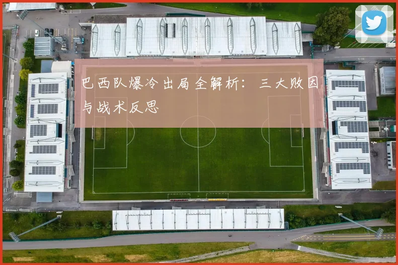 巴西队爆冷出局全解析：三大败因与战术反思