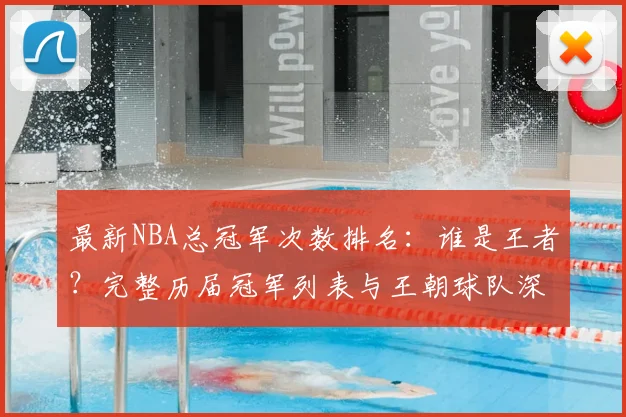 最新NBA总冠军次数排名：谁是王者？完整历届冠军列表与王朝球队深度解析