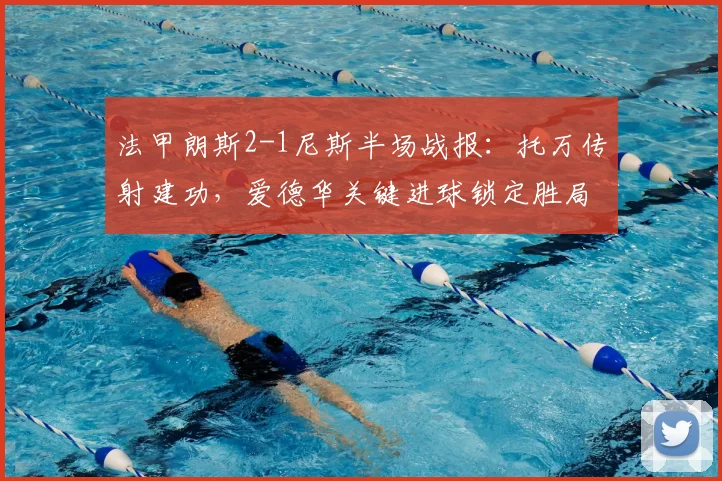 法甲朗斯2-1尼斯半场战报:托万传射建功,爱德华关键进球锁定胜局