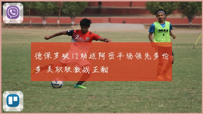 德保罗破门助迈阿密半场领先多伦多 美职联激战正酣