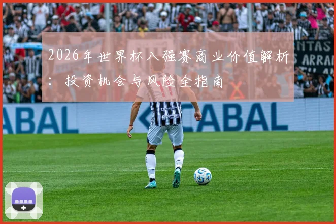 2026年世界杯八强赛商业价值解析：投资机会与风险全指南