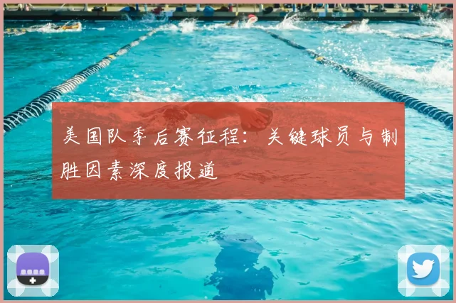美国队季后赛征程：关键球员与制胜因素深度报道